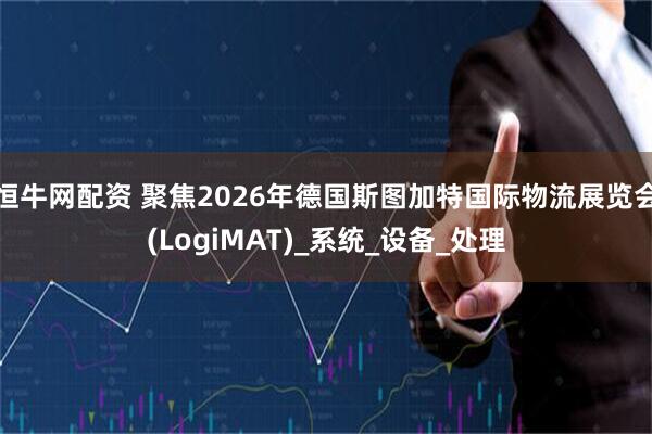 恒牛网配资 聚焦2026年德国斯图加特国际物流展览会(LogiMAT)_系统_设备_处理
