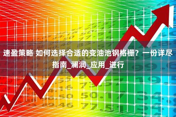 速盈策略 如何选择合适的变油池钢格栅？一份详尽指南_澜润_应用_进行