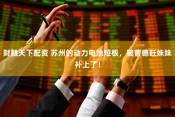 财融天下配资 苏州的动力电池短板，被曹德旺妹妹补上了！