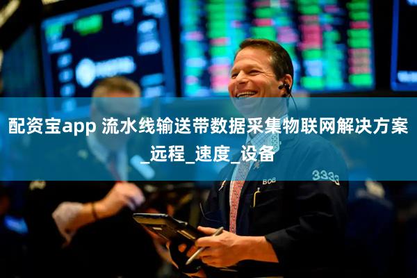 配资宝app 流水线输送带数据采集物联网解决方案_远程_速度_设备