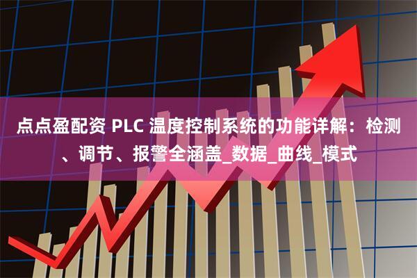 点点盈配资 PLC 温度控制系统的功能详解：检测、调节、报警全涵盖_数据_曲线_模式